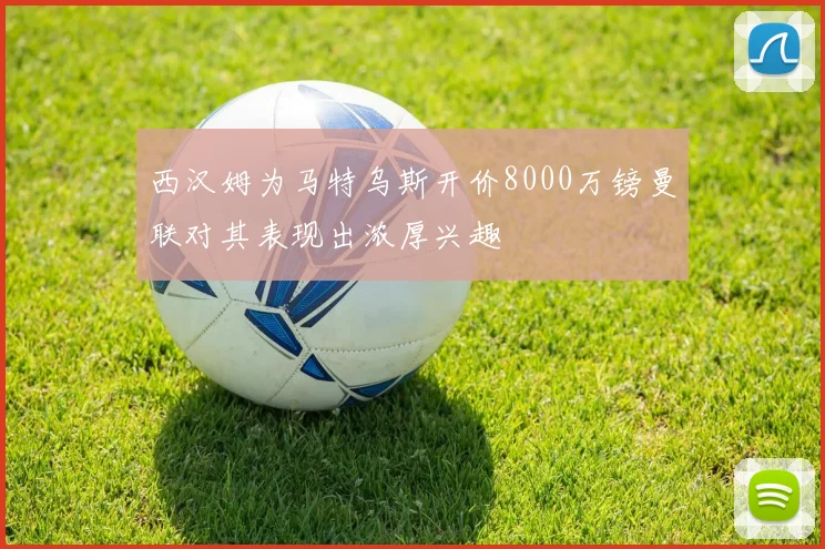 西汉姆为马特乌斯开价8000万镑曼联对其表现出浓厚兴趣